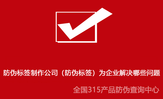 防偽標簽制作公司（防偽標簽）為企業解決哪些問題